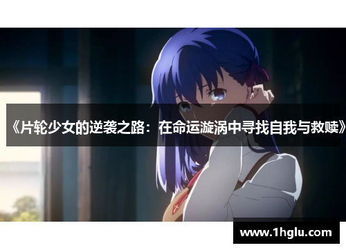 《片轮少女的逆袭之路:在命运漩涡中寻找自我与救赎》 《片轮少女的逆袭之路:在命运漩涡中寻找自我与救赎》